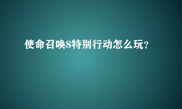 使命召唤8特别行动怎么玩？