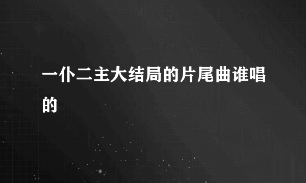 一仆二主大结局的片尾曲谁唱的