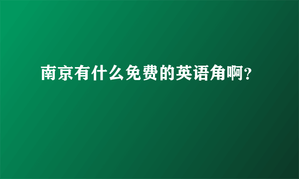 南京有什么免费的英语角啊？