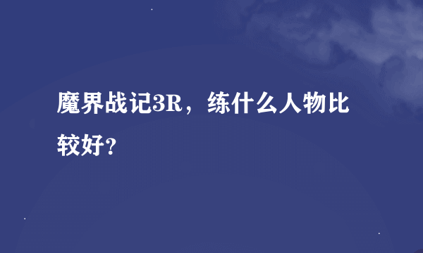 魔界战记3R，练什么人物比较好？