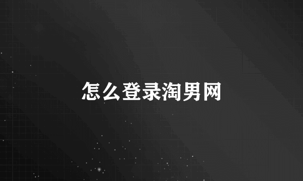 怎么登录淘男网