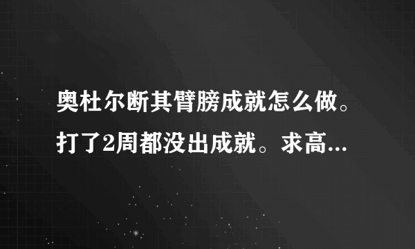 奥杜尔断其臂膀成就怎么做。打了2周都没出成就。求高人指点。