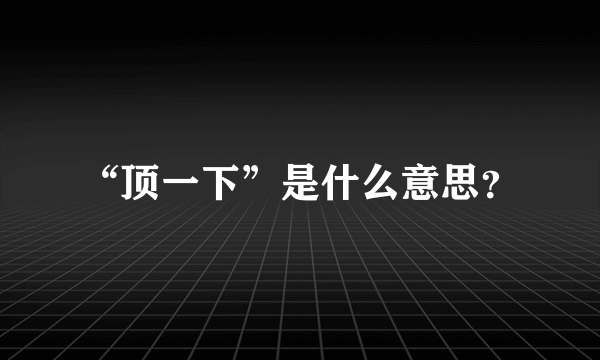 “顶一下”是什么意思？