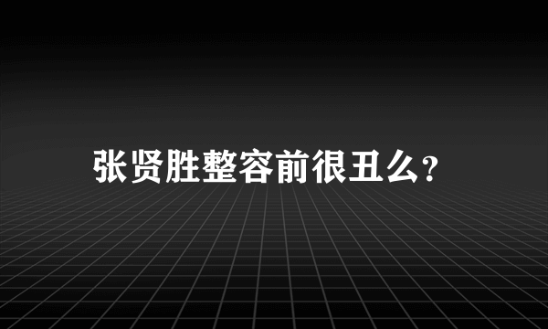 张贤胜整容前很丑么？