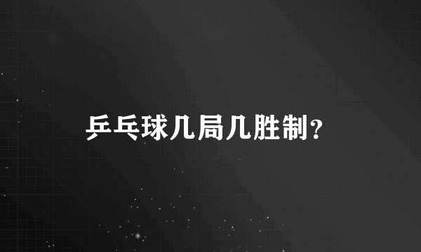 乒乓球几局几胜制？