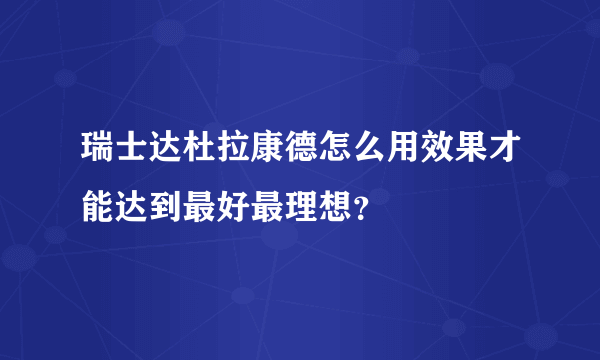 瑞士达杜拉康德怎么用效果才能达到最好最理想？