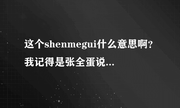 这个shenmegui什么意思啊？我记得是张全蛋说的，没懂啊