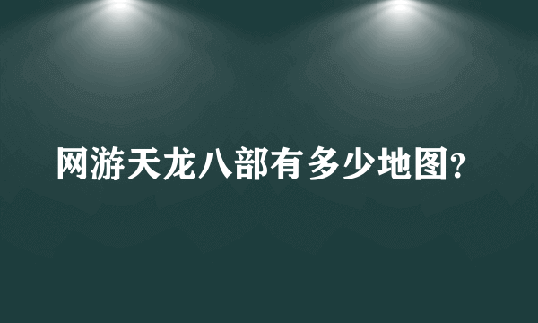 网游天龙八部有多少地图？