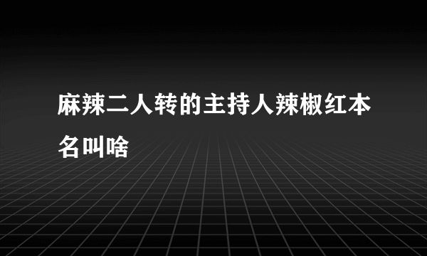 麻辣二人转的主持人辣椒红本名叫啥