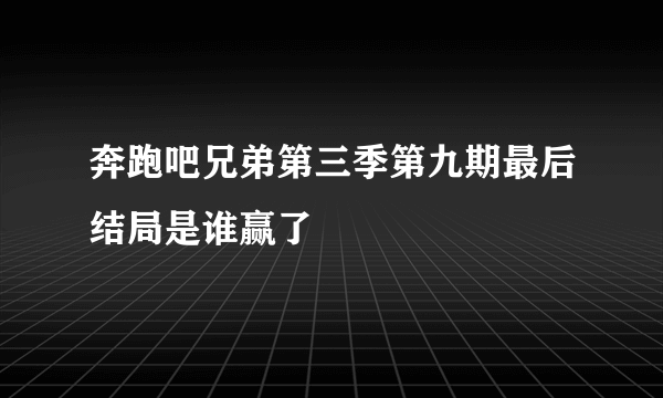 奔跑吧兄弟第三季第九期最后结局是谁赢了