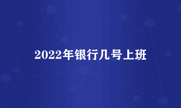 2022年银行几号上班