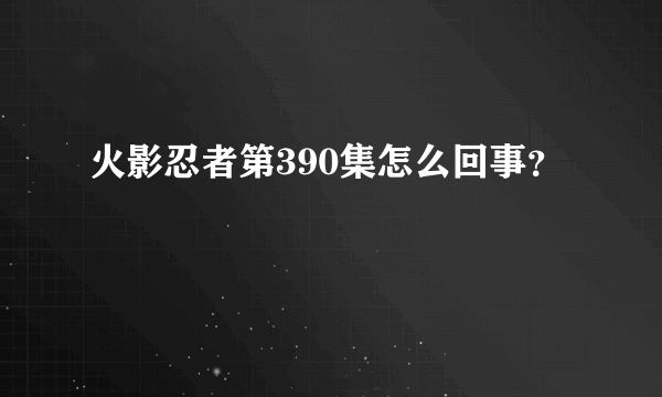 火影忍者第390集怎么回事？