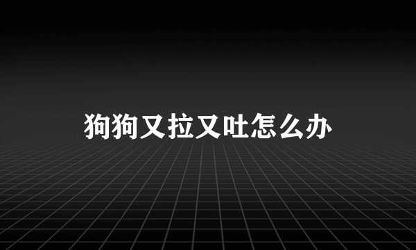 狗狗又拉又吐怎么办