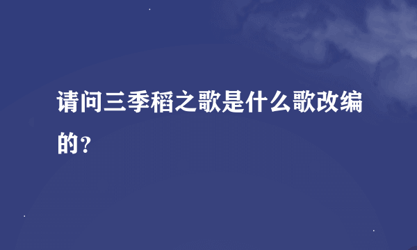 请问三季稻之歌是什么歌改编的？