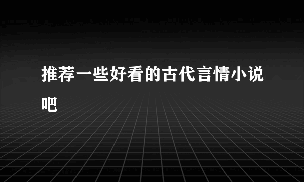 推荐一些好看的古代言情小说吧