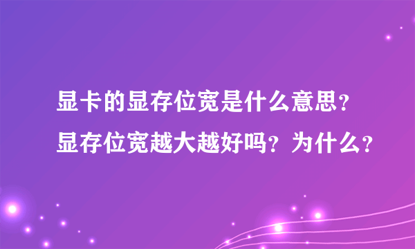 显卡的显存位宽是什么意思？显存位宽越大越好吗？为什么？