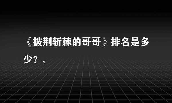 《披荆斩棘的哥哥》排名是多少？,