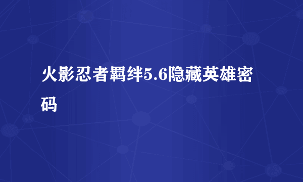 火影忍者羁绊5.6隐藏英雄密码