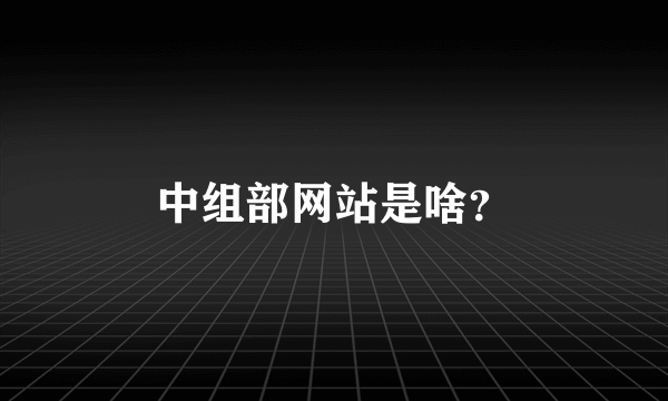 中组部网站是啥？