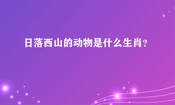 日落西山的动物是什么生肖？