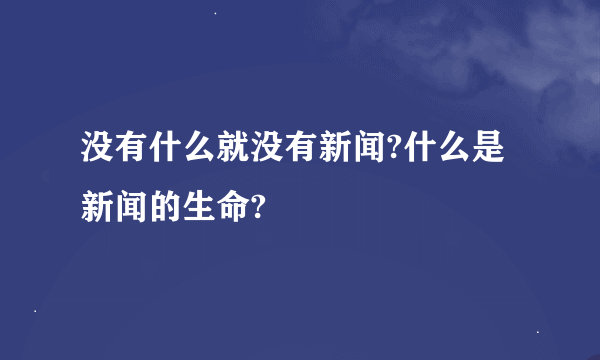 没有什么就没有新闻?什么是新闻的生命?