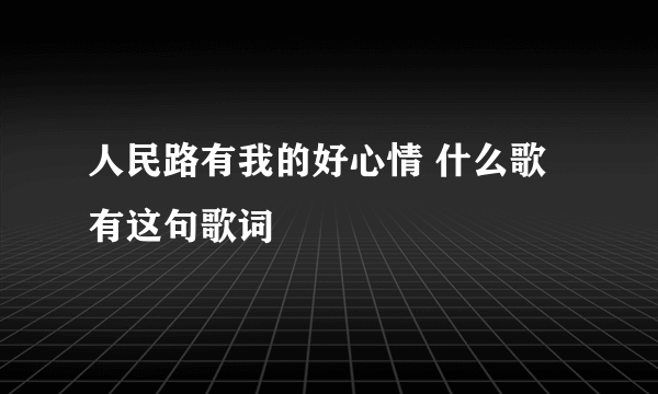 人民路有我的好心情 什么歌 有这句歌词