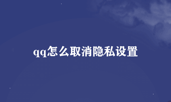 qq怎么取消隐私设置