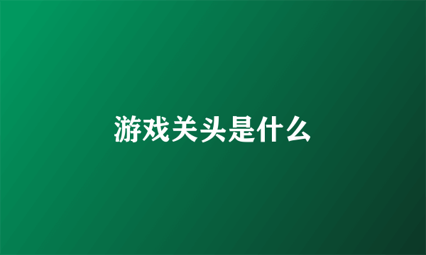 游戏关头是什么