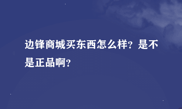 边锋商城买东西怎么样？是不是正品啊？