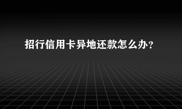 招行信用卡异地还款怎么办？