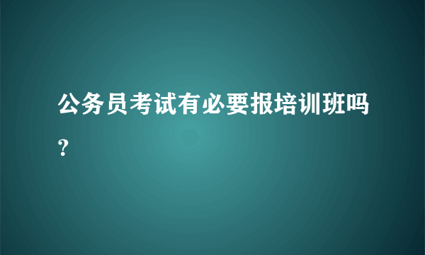 公务员考试有必要报培训班吗？