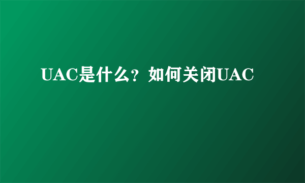 UAC是什么？如何关闭UAC