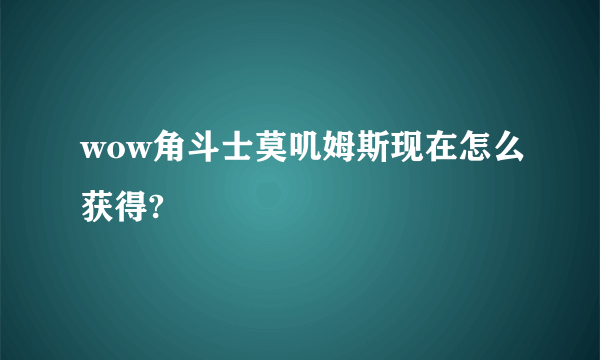 wow角斗士莫叽姆斯现在怎么获得?