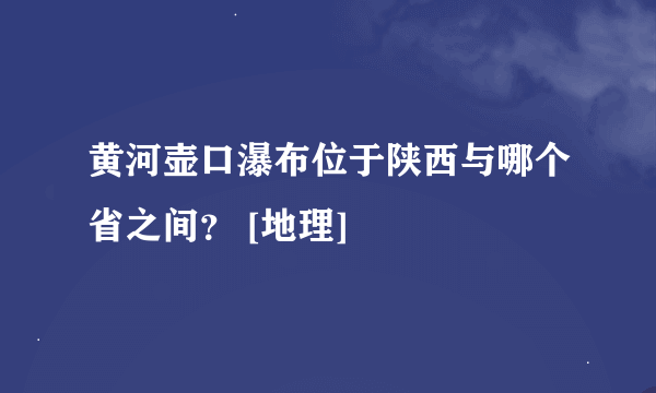 黄河壶口瀑布位于陕西与哪个省之间？ [地理]