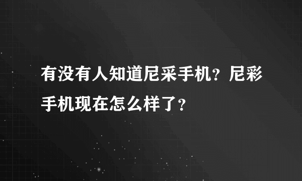 有没有人知道尼采手机？尼彩手机现在怎么样了？