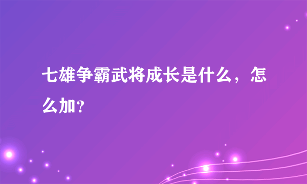 七雄争霸武将成长是什么，怎么加？