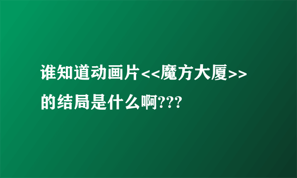 谁知道动画片<<魔方大厦>>的结局是什么啊???