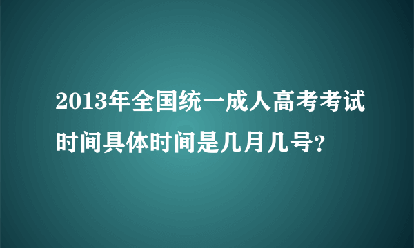 2013年全国统一成人高考考试时间具体时间是几月几号？