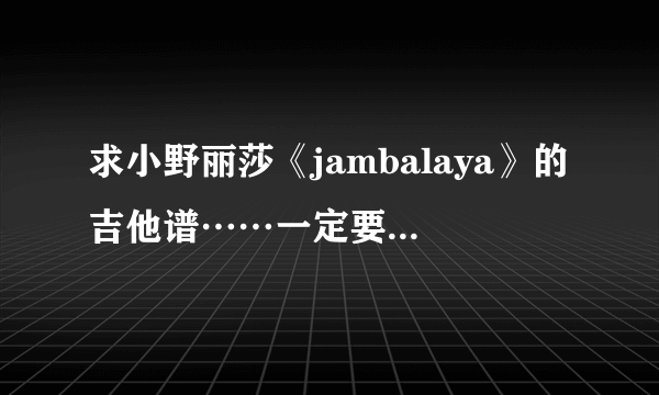 求小野丽莎《jambalaya》的吉他谱……一定要全的！！！一定一定！！！