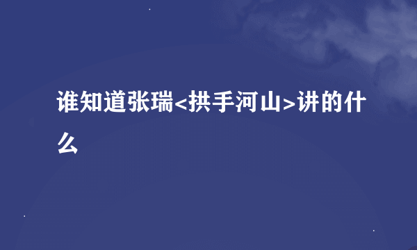 谁知道张瑞<拱手河山>讲的什么