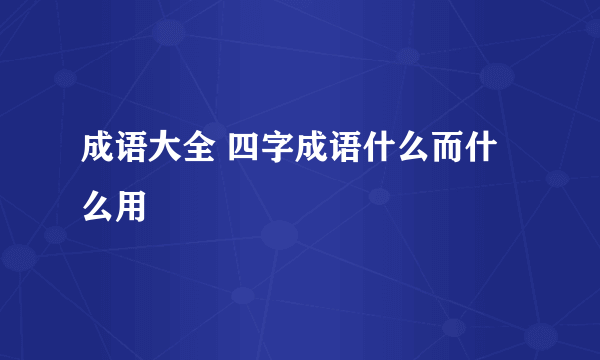 成语大全 四字成语什么而什么用