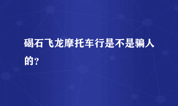 碣石飞龙摩托车行是不是骗人的？