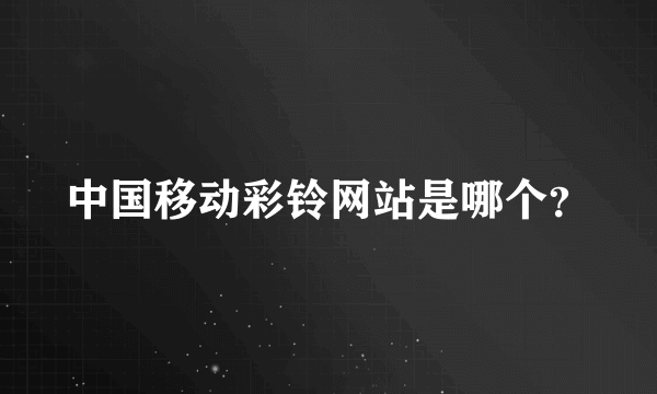 中国移动彩铃网站是哪个？