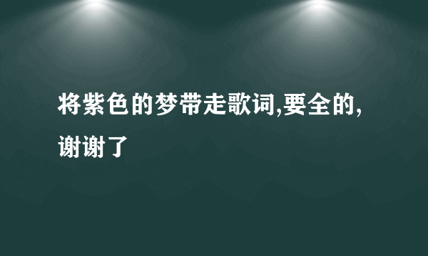 将紫色的梦带走歌词,要全的,谢谢了