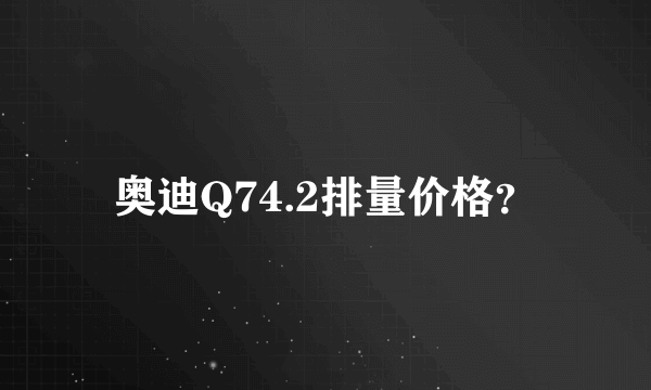 奥迪Q74.2排量价格？