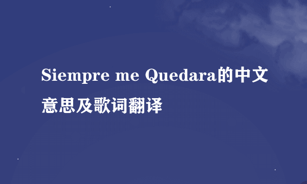 Siempre me Quedara的中文意思及歌词翻译