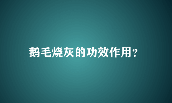 鹅毛烧灰的功效作用？