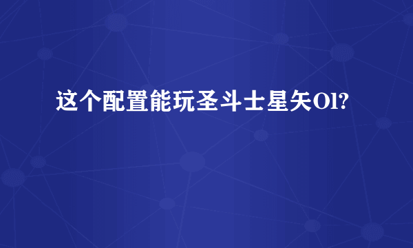 这个配置能玩圣斗士星矢Ol?