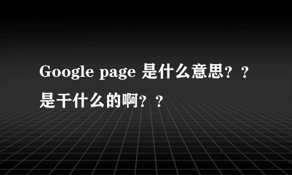 Google page 是什么意思？？是干什么的啊？？