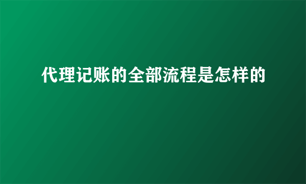 代理记账的全部流程是怎样的